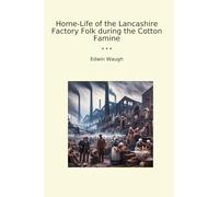 Home-Life of the Lancashire Factory Folk during the Cotton Famine (Classic Books)