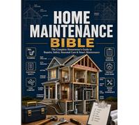 Home Maintenance Bible: The Complete Homeowner's Guide to DIY Repairs, Seasonal Maintenance, Home Safety, Plumbing, Electrical, HVAC & Emergency Preparedness