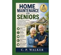 HOME MAINTENANCE FOR SENIORS: A Practical Guide to Preventing Costly Repairs, Hiring Contractors, Comparing Bids, Handling Insurance Claims, and Protecting Your Home