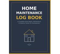 Home Maintenance Log Book: A Complete Home Repair, Maintenance & Expense Tracker for Homeowners
