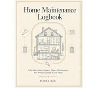 Home Maintenance Logbook: Track Warranties, Repairs, Filters, Contractors, and Annual Upkeep in One Place