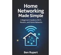 Home Networking Made Simple: A Beginner’s Guide to Wi-Fi, Routers, and Home Networks