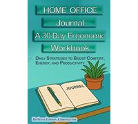 Home Office Journal - A 30-Day Ergonomic Workbook: Daily Strategies To Boost Comfort, Energy And Productivity (Ergonomic Wellness Series)