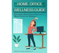 Home Office Wellness Guide: Ergonomic Habits For A Healthier, More Productive Workday (Ergonomic Wellness Series)