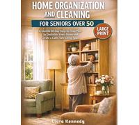 Home Organization and Cleaning for Seniors Over 50: A Gentle 30-Day Step-by-Step Plan to Declutter Every Room and Create a Calm, Safe Living Space