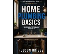 Home Plumbing Basics: Stop Leaks, Clear Clogs, and Fix Fixtures With Confidence - and Know Exactly When to Call a Pro: 10 (The Handy Homeowner Series)