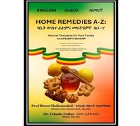 Home Remedies A-Z (የቤት ውስጥ ሕክምና መፍትሄዎች ከሀ እስከ ፐ): (in English & Amharic - በእንግሊዝኛ እና በአማርኛ)