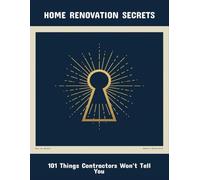 Home Renovation Secrets: 101 Things Contractors Won'T Tell You
