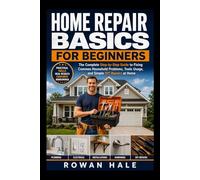 Home Repair Basics for Beginners: The Complete Step-by-Step Guide to Fixing Common Household Problems, Tools Usage, and Simple DIY Repairs at Home