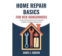 Home Repair Basics for New Homeowners: Fix the 25 Most Common Household Problems Without Calling a Pro