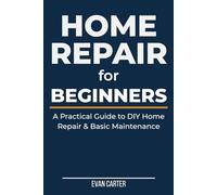 HOME REPAIR FOR BEGINNERS: A Practical Guide to DIY Home Repair, Basic Maintenance, Plumbing, Electrical & Common Household Fixes