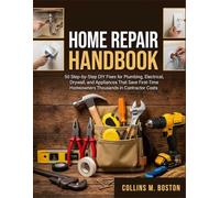 Home Repair Handbook: 50 Step-By-Step DIY Fixes for Plumbing, Electrical, Drywall, and Appliances That Save First-Time Homeowners Thousands in Contractor Costs