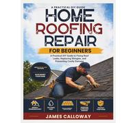 Home Roofing Repair for Beginners: A Practical DIY Guide to Fixing Roof Leaks, Replacing Shingles, and Preventing Costly Damage