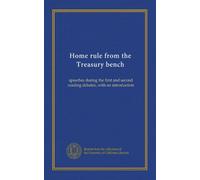 Home rule from the Treasury bench: speeches during the first and second reading debates, with an introduction