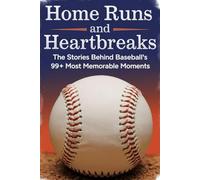 Home Runs and Heartbreaks: The Stories Behind Baseball's 99+ Most Memorable Moments