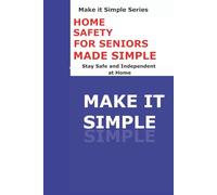 Home Safety Made Simple for Seniors: Stay Safe and Independent at Home (Make It Simple Series)