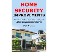 Home Security Improvements: A Practical Guide to Protect Your Family and Property with DIY Alarms, Smart Home Systems, and Neighborhood Safety Tips
