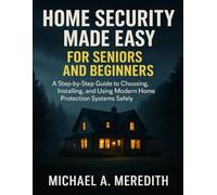 HOME SECURITY MADE EASY FOR SENIORS AND BEGINNERS: A Step-by-Step Guide to Choosing, Installing, and Using Modern Home Protection Systems Safely