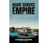 Home Service Empire: How I Built, Scaled, and Sold a Family of Businesses Worth Over $100 Million