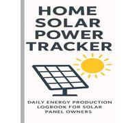 Home Solar Power Tracker | Daily Energy Production Logbook for Solar Panel Owners: A Simple, Organized Logbook to Monitor Solar Power Generation, Weather Conditions & Energy Efficiency