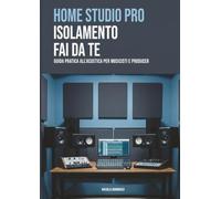 Home Studio Pro - Isolamento Fai Da Te: Guida pratica all'acustica per musicisti e producer