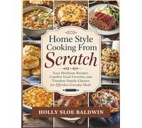 Home Style Cooking From Scratch: Easy Heirloom Recipes, Comfort Food Favorites, and Timeless Family Classics for Effortless Everyday Meals