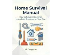Home Survival Manual: A practical DIY guide for beginners. Fix 50 household problems yourself: plumbing, electrical issues, malfunctions, and ... instructions to save time and money.