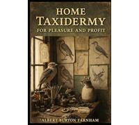 Home Taxidermy for Pleasure and Profit: A Practical Guide to Traditional Animal Preservation, Mounting Techniques, and Home-Based Craft Work with ... Study Guide with 50+ Illustrations