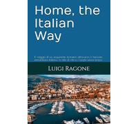 Home, the Italian Way: Il viaggio di un acquirente straniero attraverso il mercato immobiliare italiano, lo stile di vita e i luoghi senza tempo