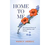 Home to Me: The Amazing Graces of Grief, Addiction, and Healing