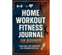 Home Workout Fitness Journal for Beginners: Track Your Daily Exercises, Progress, and Goals - Build Strength and Confidence from Home