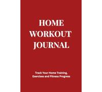 Home Workout Journal: Track Your Home Workouts, Exercises and Fitness Progress