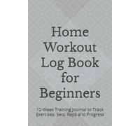 Home Workout Log Book for Beginners: 12-Week Training Journal to Track Exercises, Sets, Reps and Progress