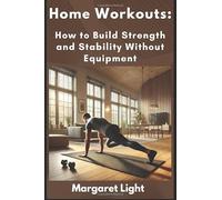 Home Workouts: How to Build Strength and Stability Without Equipment.: Improve balance and stay fit anywhere using simple, equipment-free exercises.