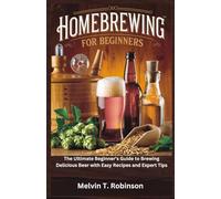 HOMEBREWING FOR BEGINNERS: The Ultimate Beginner’s Guide to Brewing Delicious Beer with Easy Recipes and Expert Tips