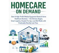 Homecare On Demand: Start A High-Profit Medical Equipment Rental & Home Healthcare Business - ICU Devices, Oxygen, Smart Logistics, Hospital Tie-Ups, ... Cash Flow (Healthtech & Wellness Businesses)