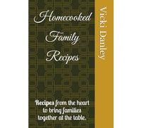 Homecooked Family Recipes: Recipes from the heart to bring families together at the table.