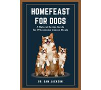 HomeFeast for Dogs: A Natural Recipe Guide for Wholesome Canine Meals (The Surprising Truths About Your Pets-Everything You Need to Know in Detail)