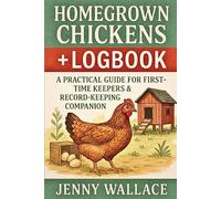 Homegrown Chickens + Logbook: A Practical Guide for First-Time Keepers & Record-Keeping Companion