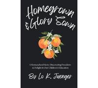 Homegrown & Glory Sown: A Homeschool Story: Discovering Freedom & Delight In Our Children's Education