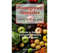 Homegrown Groceries, Live Well on Less: A Guide to Starting Container Gardening in Small Spaces