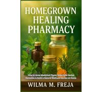 HOMEGROWN HEALING PHARMACY: How to Grow Medicinal Plants, Make Safe Herbal Remedies & Build a Natural Wellness Garden at Home
