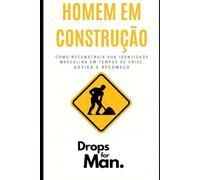 Homem em Construção: Como Reconstruir Sua Identidade Masculina em Tempos de Crise, Dúvida e Recomeço