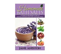 Homemade Bath Salts: A Complete Beginner's Guide To Natural DIY Bath Salts You Can Make Today - Includes 35 Organic Bath Salt Recipes! (Organic, Chemical-Free, Healthy Recipes) (Homemade Beauty)