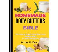 HOMEMADE BODY BUTTERS BIBLE: 100+ Natural Recipes Using Shea, Cocoa & Mango Butter for Soft, Glowing Skin