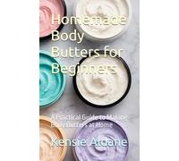 Homemade Body Butters for Beginners: A Practical Guide to Making Body Butters at Home