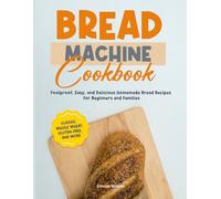 Homemade Bread - The Ultimate Bread Machine Cookbook: Master Your Bread Maker with Foolproof, Healthy, and Gluten-Free Multigrain Recipes for Perfect Loaves, Golden Crusts, and Bakery-Quality Results
