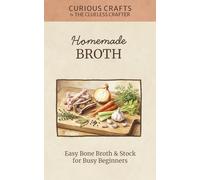 Homemade Broth: Easy Bone Broth & Stock for Busy Beginners: Stovetop, Slow Cooker, & Instant Pot Methods for Soups, Sauces, & Sipping (Curious Crafts)