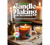 HOMEMADE CANDLE MAKING FOR BEGINNERS: The Complete Guide to Wax Types, Wick Sizing, Scent Throw, and Beautiful Candles That Actually Burn Right