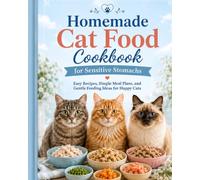 Homemade Cat Food Cookbook for Sensitive Stomachs: Easy Recipes, Simple Meal Plans, and Gentle Feeding Ideas for Happy Cats